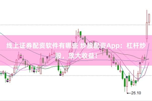 线上证券配资软件有哪些 炒股配资App：杠杆炒股，放大收益！