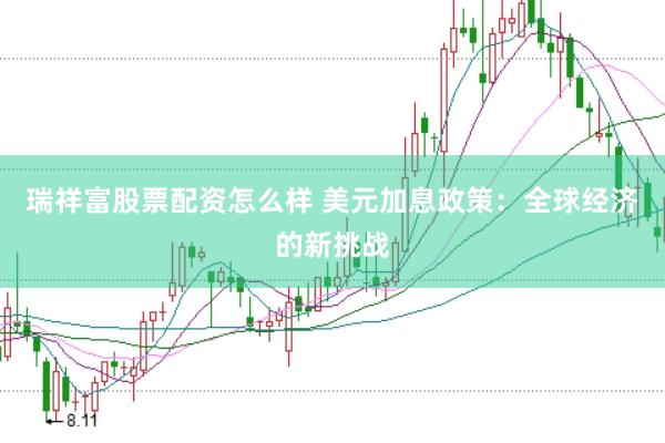 瑞祥富股票配资怎么样 美元加息政策：全球经济的新挑战