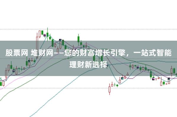 股票网 堆财网——您的财富增长引擎，一站式智能理财新选择
