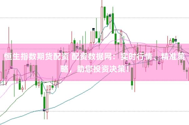 恒生指数期货配资 配资数据网：实时行情、精准策略，助您投资决策！
