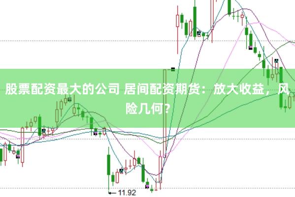 股票配资最大的公司 居间配资期货：放大收益，风险几何？