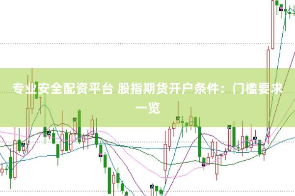 专业安全配资平台 股指期货开户条件：门槛要求一览
