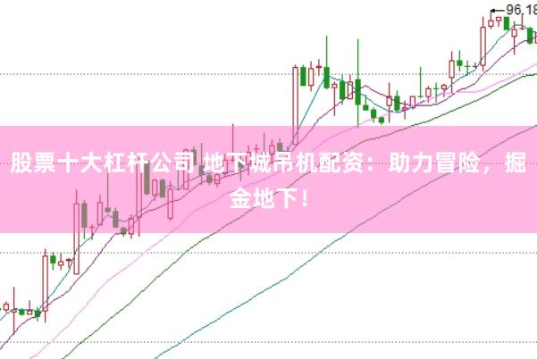 股票十大杠杆公司 地下城吊机配资：助力冒险，掘金地下！