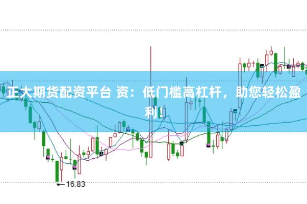 正大期货配资平台 资：低门槛高杠杆，助您轻松盈利！
