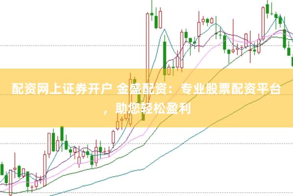 配资网上证券开户 金盛配资：专业股票配资平台，助您轻松盈利