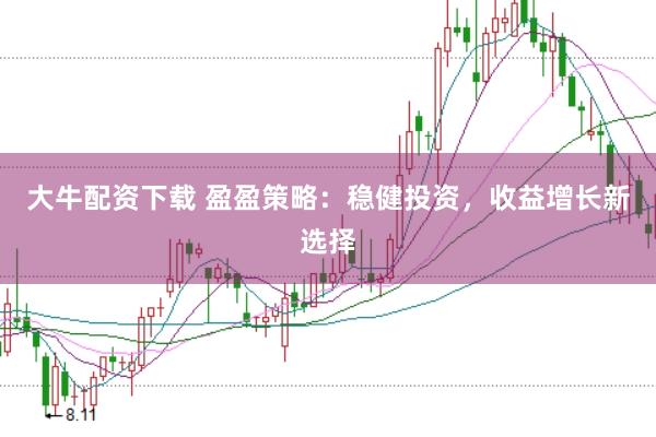 大牛配资下载 盈盈策略：稳健投资，收益增长新选择