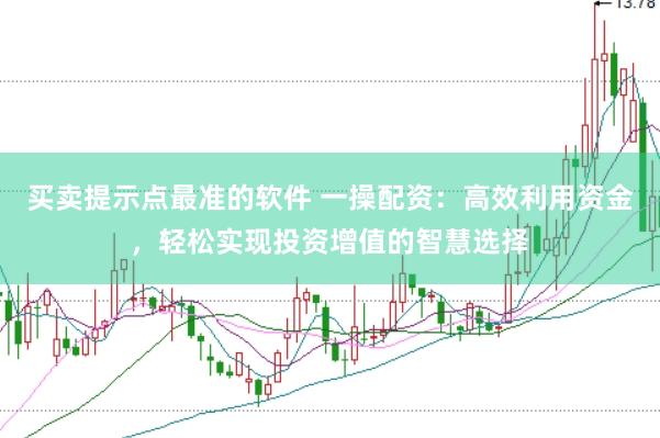 买卖提示点最准的软件 一操配资：高效利用资金，轻松实现投资增值的智慧选择