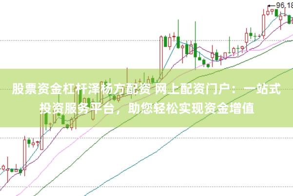 股票资金杠杆泽杨方配资 网上配资门户：一站式投资服务平台，助您轻松实现资金增值