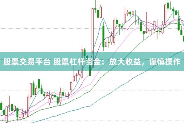股票交易平台 股票杠杆资金：放大收益，谨慎操作