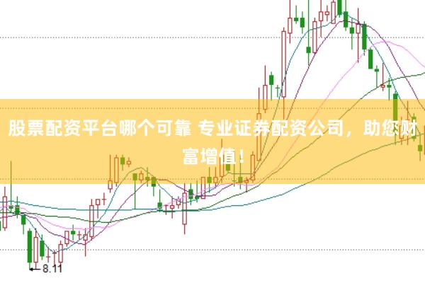 股票配资平台哪个可靠 专业证券配资公司，助您财富增值！