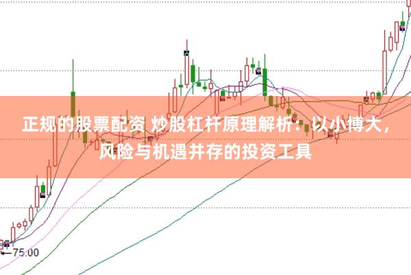 正规的股票配资 炒股杠杆原理解析：以小博大，风险与机遇并存的投资工具