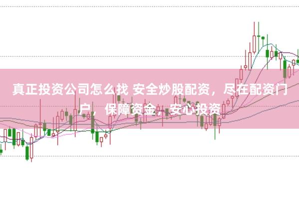 真正投资公司怎么找 安全炒股配资，尽在配资门户，保障资金，安心投资