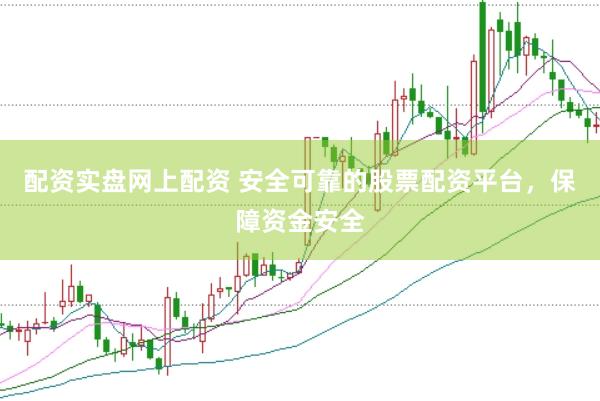 配资实盘网上配资 安全可靠的股票配资平台，保障资金安全