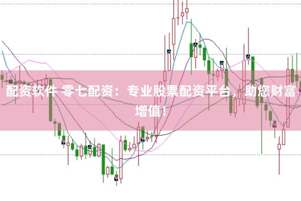 配资软件 零七配资：专业股票配资平台，助您财富增值！
