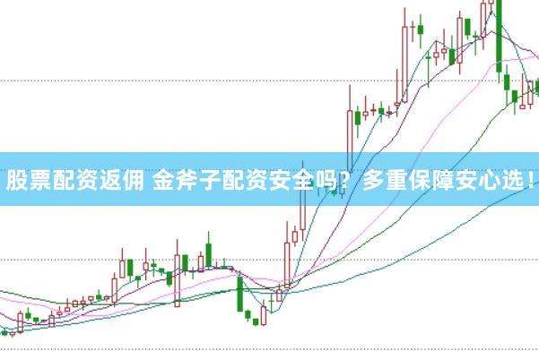 股票配资返佣 金斧子配资安全吗？多重保障安心选！