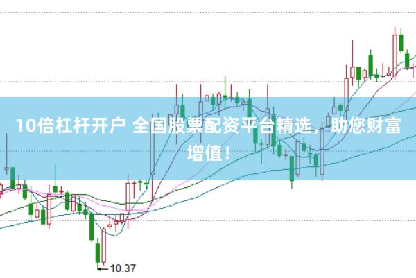 10倍杠杆开户 全国股票配资平台精选，助您财富增值！