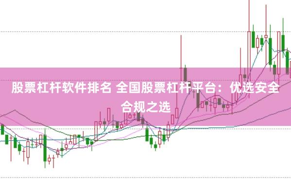 股票杠杆软件排名 全国股票杠杆平台：优选安全合规之选