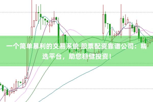 一个简单暴利的交易系统 股票配资靠谱公司：精选平台，助您稳健投资！