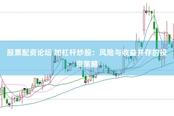 股票配资论坛 加杠杆炒股：风险与收益并存的投资策略
