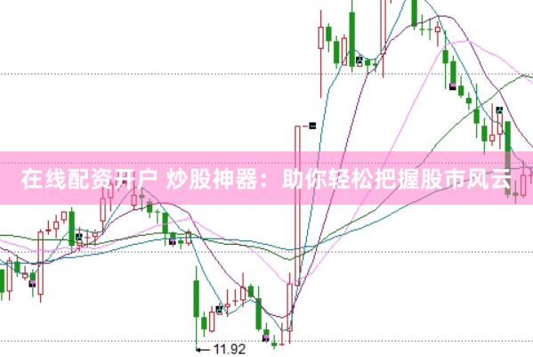在线配资开户 炒股神器:助你轻松把握股市风云