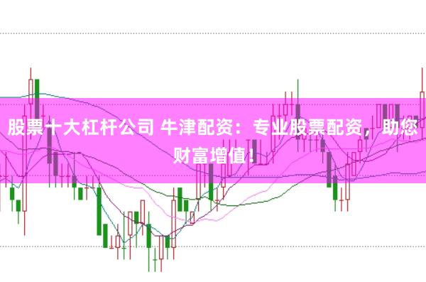 股票十大杠杆公司 牛津配资:专业股票配资,助您财富增值!