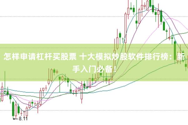 怎样申请杠杆买股票 十大模拟炒股软件排行榜:新手入门必备!