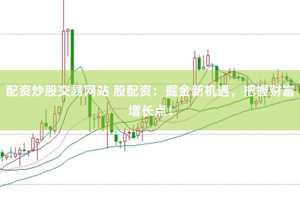 配资炒股交易网站 股配资:掘金新机遇,把握财富增长点!