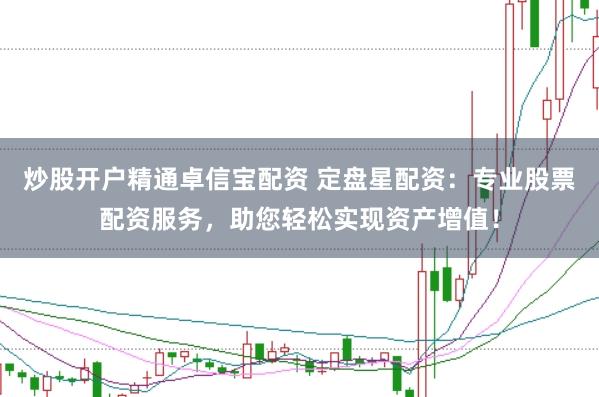 炒股开户精通卓信宝配资 定盘星配资:专业股票配资服务,助您轻松实现资产增值!