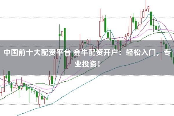 中国前十大配资平台 金牛配资开户:轻松入门,专业投资!