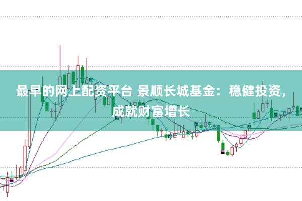 最早的网上配资平台 景顺长城基金:稳健投资,成就财富增长