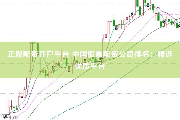 正规配资开户平台 中国股票配资公司排名:精选优质平台