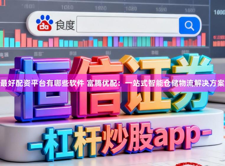最好配资平台有哪些软件 富腾优配:一站式智能仓储物流解决方案