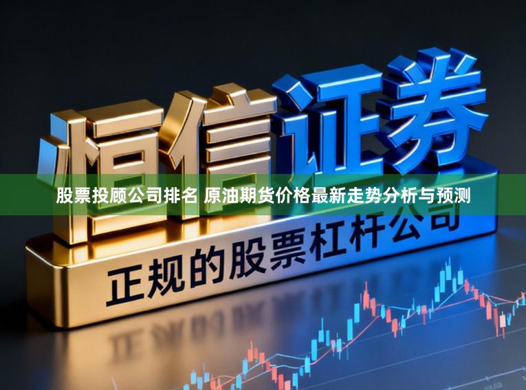 股票投顾公司排名 原油期货价格最新走势分析与预测