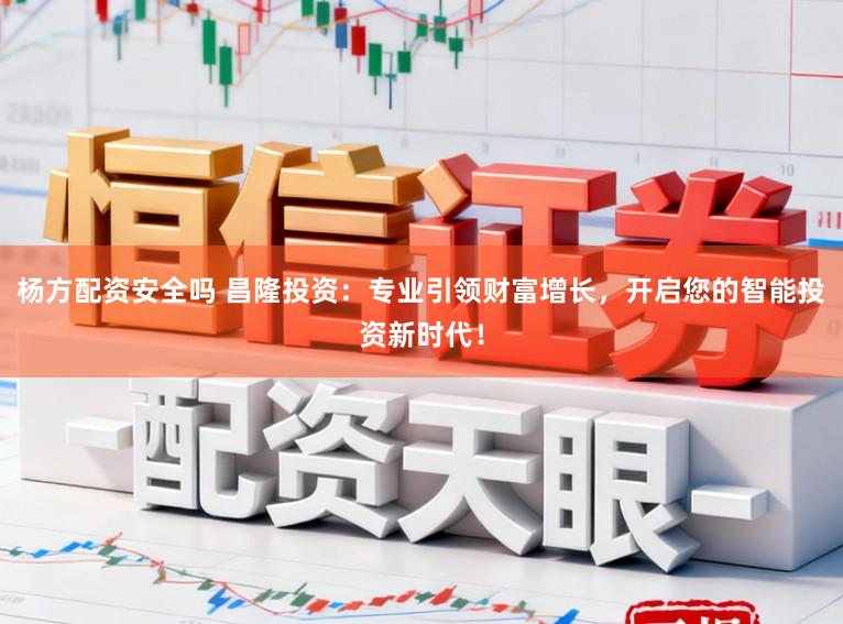杨方配资安全吗 昌隆投资：专业引领财富增长，开启您的智能投资新时代！