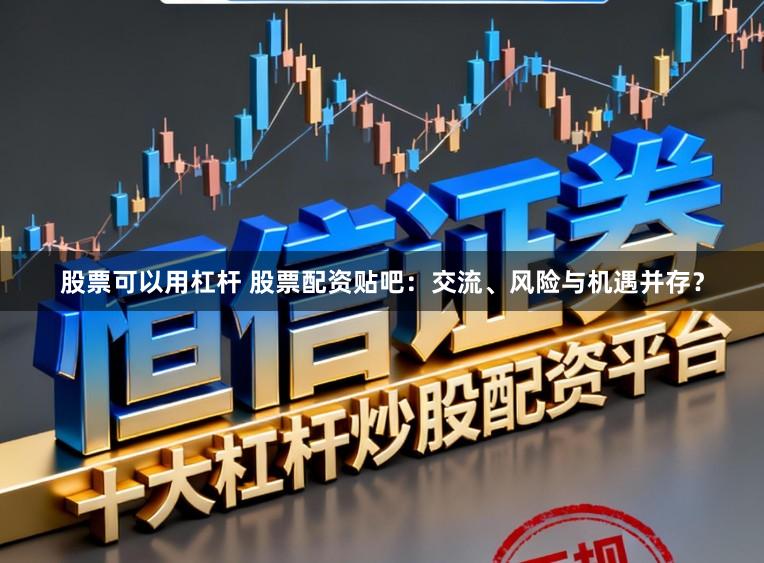 股票可以用杠杆 股票配资贴吧:交流、风险与机遇并存?