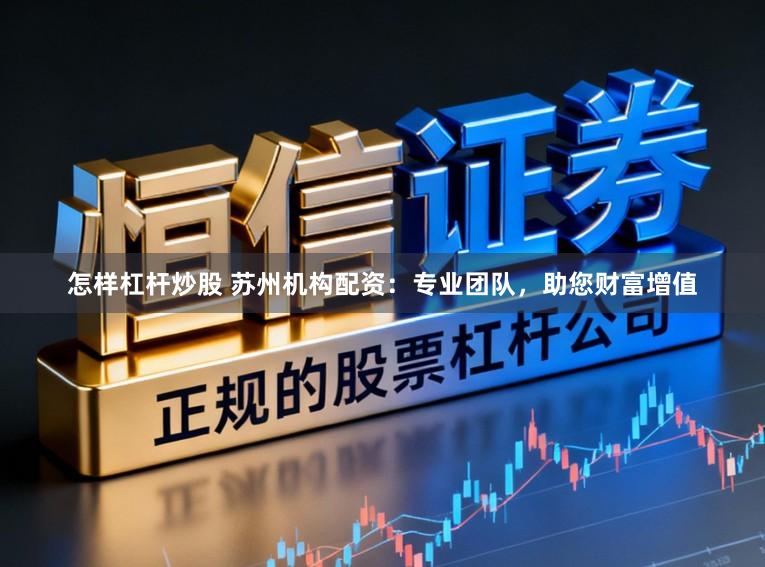 怎样杠杆炒股 苏州机构配资:专业团队,助您财富增值