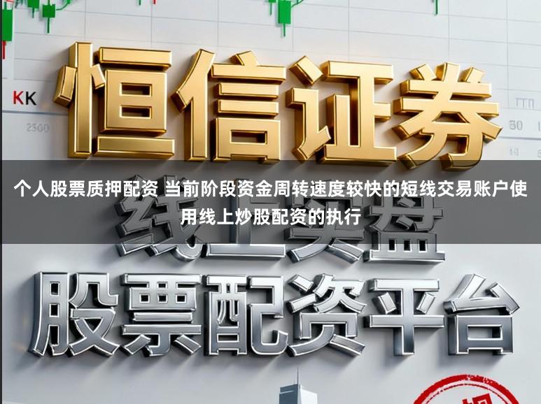 个人股票质押配资 当前阶段资金周转速度较快的短线交易账户使用线上炒股配资的执行