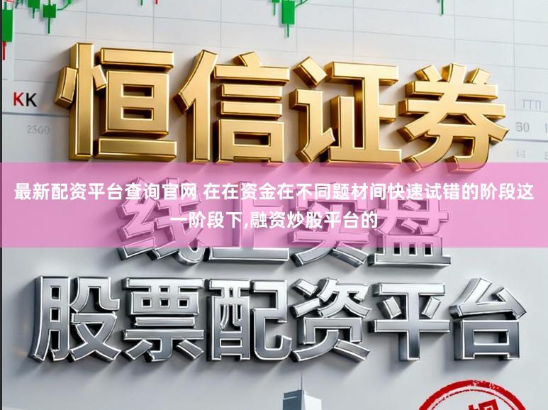 最新配资平台查询官网 在在资金在不同题材间快速试错的阶段这一阶段下,融资炒股平台的