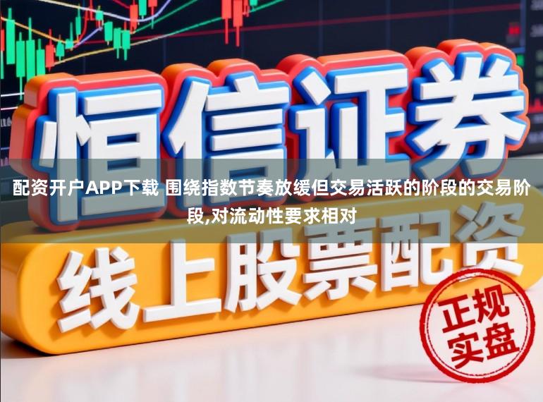 配资开户APP下载 围绕指数节奏放缓但交易活跃的阶段的交易阶段,对流动性要求相对