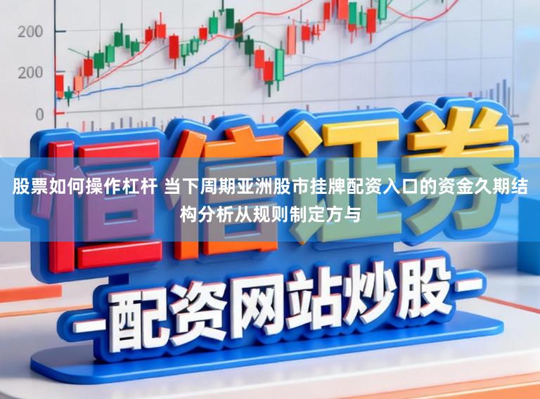 股票如何操作杠杆 当下周期亚洲股市挂牌配资入口的资金久期结构分析从规则制定方与