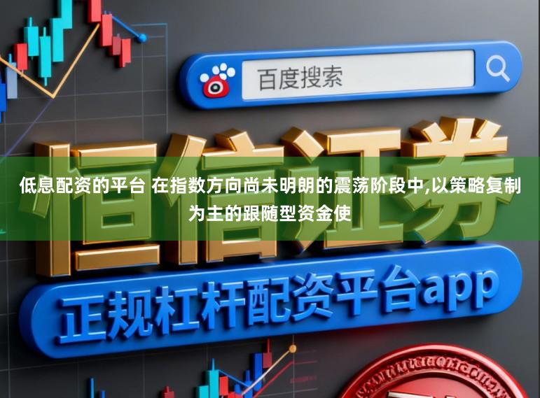 低息配资的平台 在指数方向尚未明朗的震荡阶段中，以策略复制为主的跟随型资金使