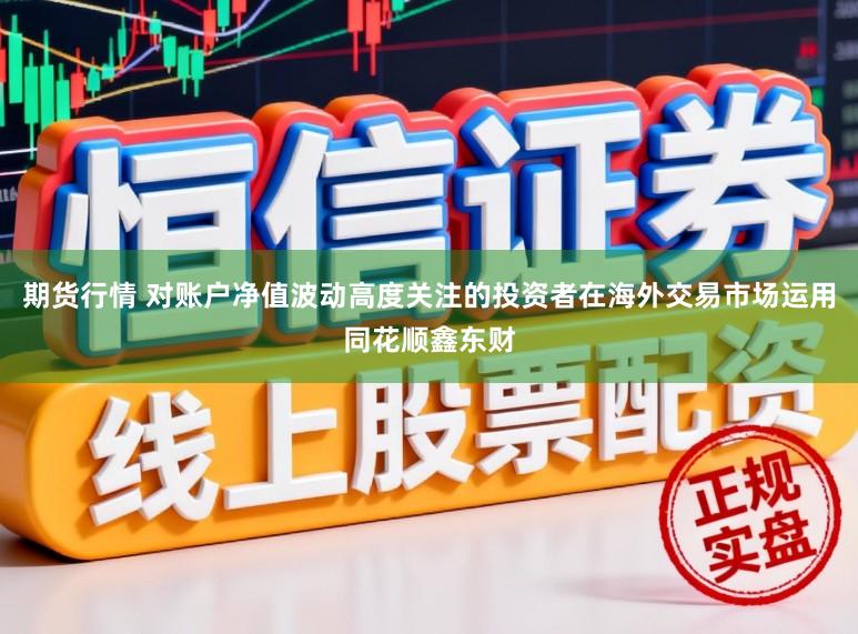 期货行情 对账户净值波动高度关注的投资者在海外交易市场运用同花顺鑫东财