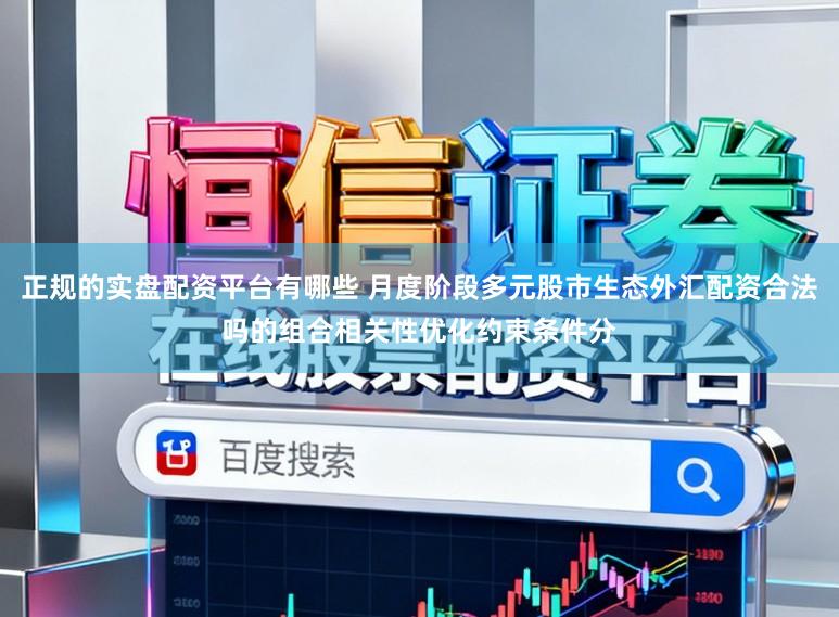 正规的实盘配资平台有哪些 月度阶段多元股市生态外汇配资合法吗的组合相关性优化约束条件分