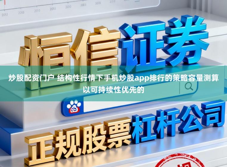 炒股配资门户 结构性行情下手机炒股app排行的策略容量测算以可持续性优先的