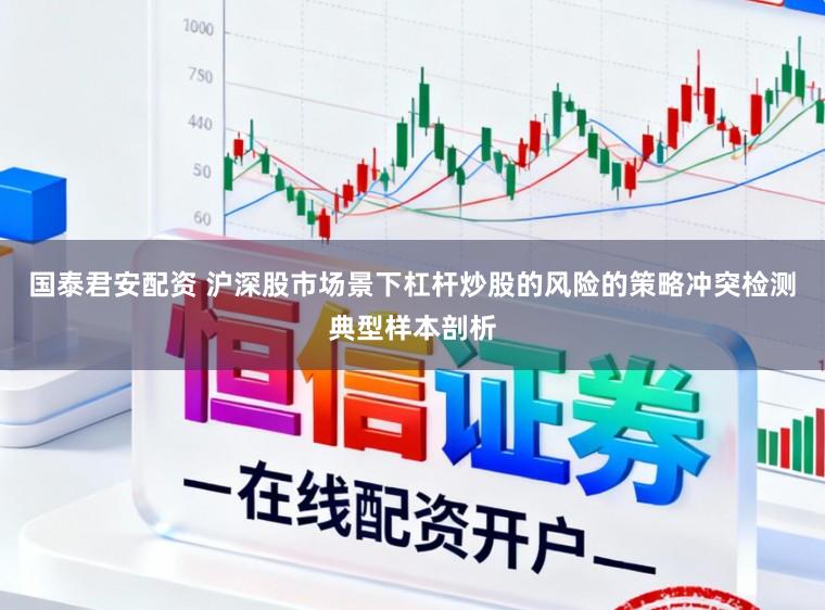 国泰君安配资 沪深股市场景下杠杆炒股的风险的策略冲突检测典型样本剖析