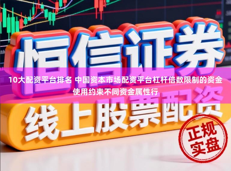 10大配资平台排名 中国资本市场配资平台杠杆倍数限制的资金使用约束不同资金属性行