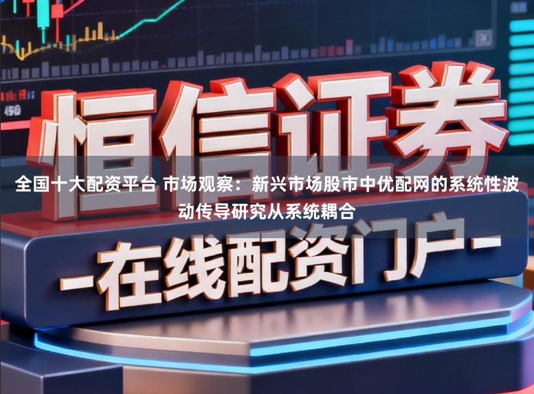 全国十大配资平台 市场观察：新兴市场股市中优配网的系统性波动传导研究从系统耦合