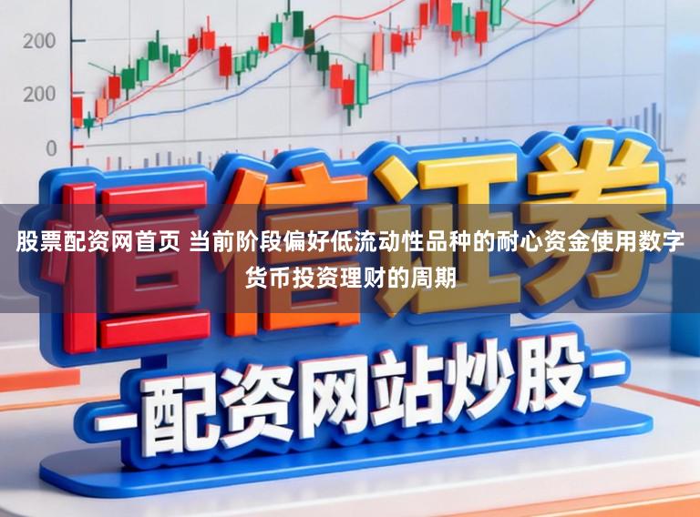 股票配资网首页 当前阶段偏好低流动性品种的耐心资金使用数字货币投资理财的周期