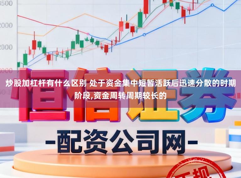 炒股加杠杆有什么区别 处于资金集中短暂活跃后迅速分散的时期阶段，资金周转周期较长的
