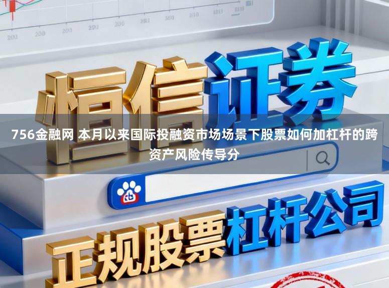 756金融网 本月以来国际投融资市场场景下股票如何加杠杆的跨资产风险传导分